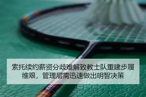 索托续约薪资分歧难解致教士队重建步履维艰，管理层需迅速做出明智决策
