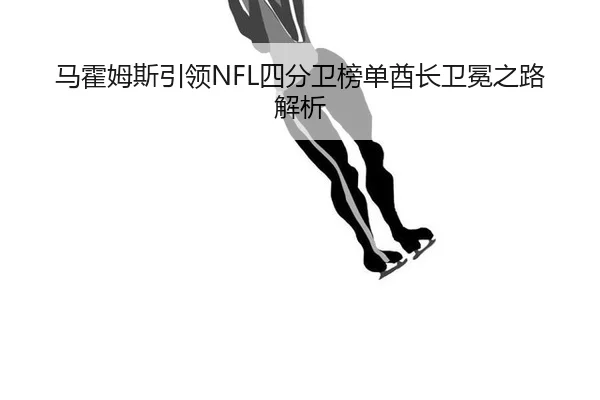 马霍姆斯引领NFL四分卫榜单酋长卫冕之路解析
