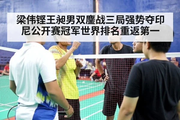 梁伟铿王昶男双鏖战三局强势夺印尼公开赛冠军世界排名重返第一