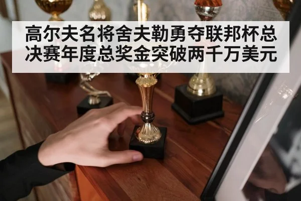 高尔夫名将舍夫勒勇夺联邦杯总决赛年度总奖金突破两千万美元