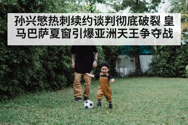 孙兴慜热刺续约谈判彻底破裂 皇马巴萨夏窗引爆亚洲天王争夺战