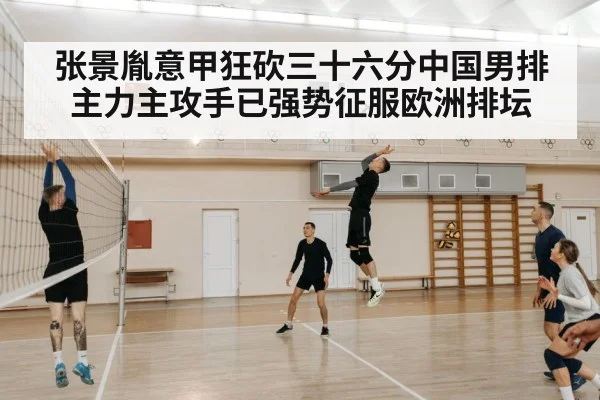 张景胤意甲狂砍三十六分中国男排主力主攻手已强势征服欧洲排坛